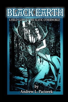 Black Earth: A Field Guide To The Slavic Otherworld. Revised Edition - Andrew L. Paciorek