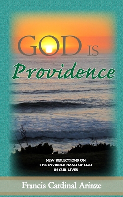 God is Providence: New Reflections on the Invisible Hand of God in Our Lives - Francis Cardinal Arinze