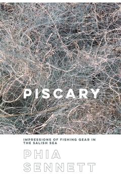 Coperta cărții 'Piscary: Impressions of Fishing Gear in the Salish Sea - Phia Sennett'