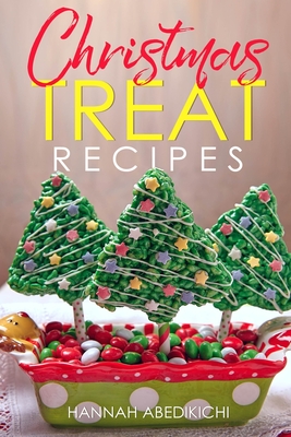 Christmas Treat Recipes: Christmas Cookies, Cakes, Pies, Candies, Fudge, and Other Delicious Holiday Desserts Cookbook - Hannah Abedikichi