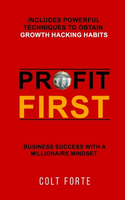 Profit First: Business Success with a Millionaire Mindset: Includes Powerful Techniques to obtain Growth Hacking Habits - Colt Forte