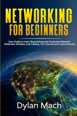 NETWORKING for Beginners: Easy Guide to Learn Basic/Advanced Computer Network, Hardware, Wireless, and Cabling. LTE, Internet and Cyber Security - Dylan Mach