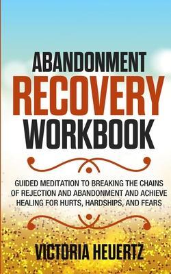 Abandonment Recovery Workbook: Guided meditation to Breaking the Chains of Rejection and Abandonment and Achieve Healing for Hurts, Hardships, and Fe - Victoria Heuertz