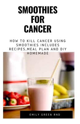 Smoothies for Cancer: How to kill cancer using smoothies includes recipes, meal plan and DIY homemade - Emily Green Rnd