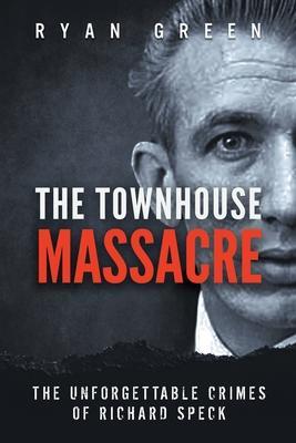 The Townhouse Massacre: The Unforgettable Crimes of Richard Speck - Ryan Green