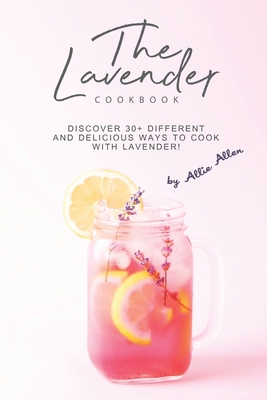 The Lavender Cookbook: Discover 30+ Different and Delicious Ways to Cook with Lavender! - Allie Allen