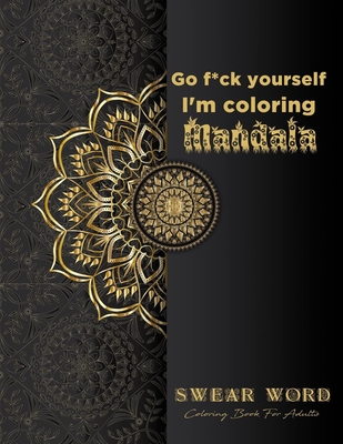 Go f*ck yourself, I'm coloring Mandala: Swear Word Coloring Book for adults: Fun curse word Motivational Humorous and Stress Relief with Relaxing mand - R. Lina Arts Books