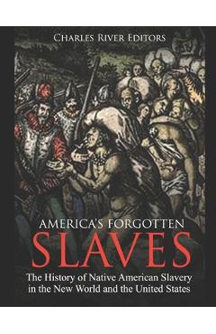 America's Forgotten Slaves: The History of Native American Slavery in the New World and the United States