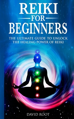Reiki for Beginners: The Ultimate Guide to Unlock the Healing Power of Reiki - David Root