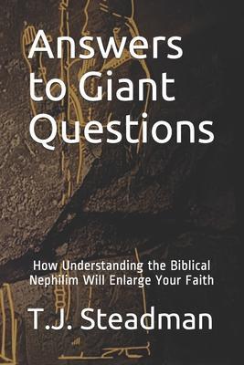 Answers to Giant Questions: How Understanding the Biblical Nephilim Will Enlarge Your Faith - T. J. Steadman