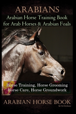 Arabians Training Horse Training Book for Arab Horse & Arabian Foals, Horse Training, Horse Grooming Horse Care, Horse Groundwork Arabian Horse Book - Colt Hoofmane