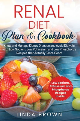 Renal Diet Plan & Cookbook: Know and Manage Kidney Disease and Avoid Dialysis with Low Sodium, Low Potassium, and Low Phosphorus Recipes that Actu - Linda Brown