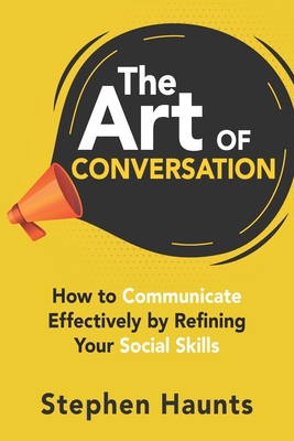 The Art of Conversation: How to Communicate Effectively by Refining Your Social Skills - Stephen Haunts