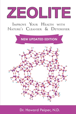 Zeolite: Improve Your Health with Nature's Cleanser and Detoxifier - Howard Peiper N. D.