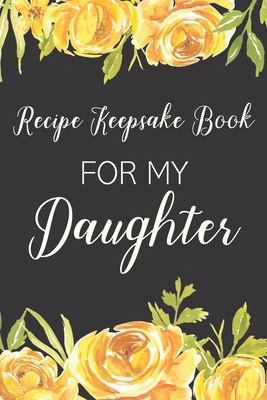 Recipe Keepsake Book For My Daughter: Treasured Family Recipes to Pass Down to the Next Generation - Ella Dawn Creations