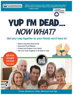 Yup I'm Dead...Now What? The Deluxe Edition: A Guide to My Life Information, Documents, Plans and Final Wishes - Caring Hub