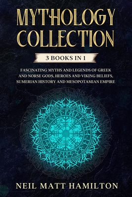 Mythology Collection: This book includes: Fascinating Myths and Legends of Greek and Norse Gods, Heroes and Viking beliefs, Sumerian History - Neil Matt Hamilton