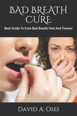 Bad Breath Cure: Best Guide To Cure Bad Breath Fast And Forever - David A. Osei