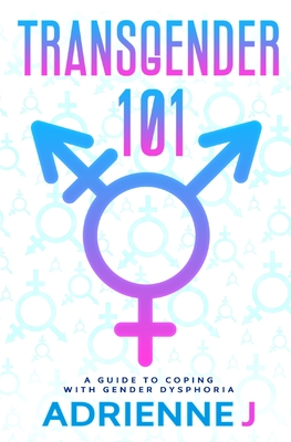 Transgender 101: a Guide to Coping with Gender Dysphoria - Adrienne J