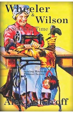 Coperta cărții 'Wheeler & Wilson: A Stitch In Time Sewing Machine Pioneer Series - Alex Askaroff'