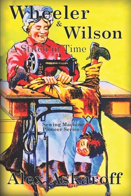 Wheeler & Wilson: A Stitch In Time Sewing Machine Pioneer Series - Alex Askaroff