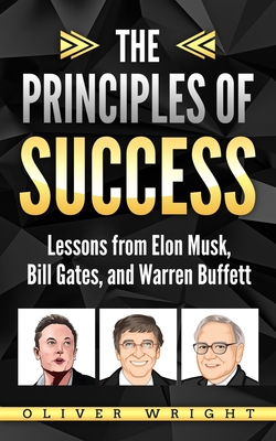 The Principles of Success: Lessons from Elon Musk, Bill Gates, and Warren Buffett - Oliver Wright
