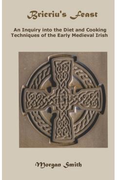 Coperta cărții 'Bricriu's Feast: An Inquiry into the Diet and Cooking Techniques of the Early Medieval Irish - Morgan Smith'