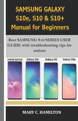 SAMSUNG GALAXY S10e, S10 & S10+ Manual for Beginners: Best SAMSUNG S10 SERIES USER GUIDE with troubleshooting tips for seniors - Mary C. Hamilton