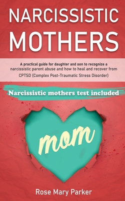 Narcissistic Mothers: A Practical Guide for Daughter and Son to Recognize a Narcissistic Parent Abuse and How to Heal and Recover from Cptsd - Rose Mary Parker