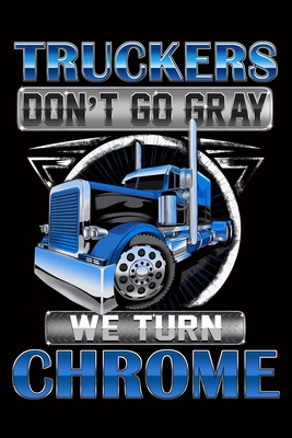 Truckers Don't Go Gray We Turn Chrome: Trucker Log Book for Truck Drivers- 6
