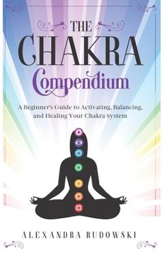 Coperta cărții 'The Chakra Compendium: A Beginner's Guide to Activating, Balancing, and Healing Your Chakra System - Alexandra Rudowski'