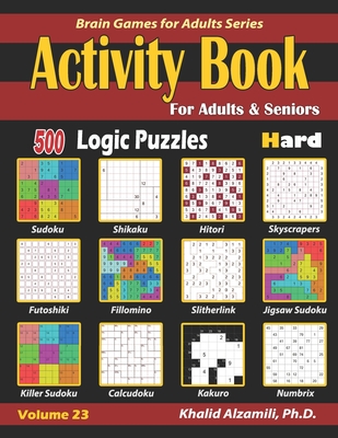 Activity Book for Adults & Seniors: 500 Hard Logic Puzzles (Sudoku - Fillomino - Kakuro - Futoshiki - Hitori - Slitherlink - Killer Sudoku - Calcudoku - Khalid Alzamili