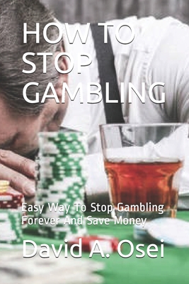 How to Stop Gambling: Easy Way To Stop Gambling Forever And Save Money - David A. Osei