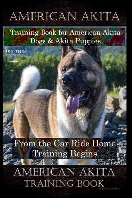 American Akita Training Book for American Akita Dogs & Akita Puppies By D!G THIS DOG Training, From the Car Ride Home Training Begins, American Akita - Doug K. Naiyn