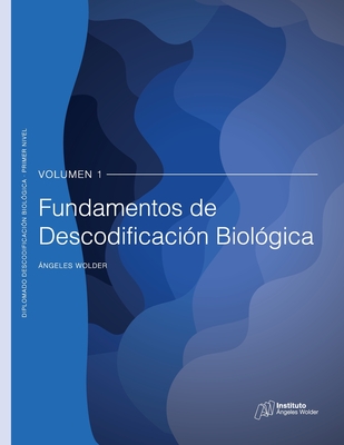 Fundamentos de Descodificación Biológica: Volumen 1 - Ángeles Wolder Helling