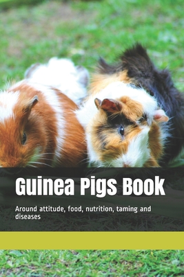 Guinea Pigs Book: Around attitude, food, nutrition, taming and diseases - Guniea Pig