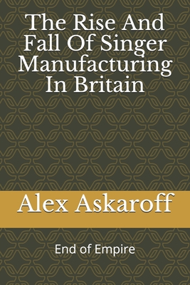The Rise And Fall Of Singer Manufacturing In Britain - Alex Askaroff