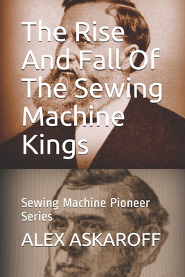 The Rise And Fall Of The Sewing Machine Kings: Sewing Machine Pioneer Series - Alex Askaroff
