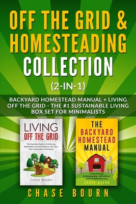 Off the Grid & Homesteading Collection (2-in-1): Backyard Homestead Manual + Living Off the Grid - The #1 Sustainable Living Box Set for Minimalists - Chase Bourn