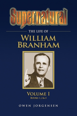 Supernatural - The Life of William Branham Volume 1 - Owen Jorgensen