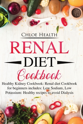 Renal Diet Cookbook: Healthy Kidney Cookbook: Renal Diet Cookbook for Beginners Includes: Low Sodium, Low Potassium: Healthy Recipes to Avo - Chloe Health