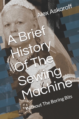 A Brief History Of The Sewing Machine: Without The Boring Bits - Alex Askaroff