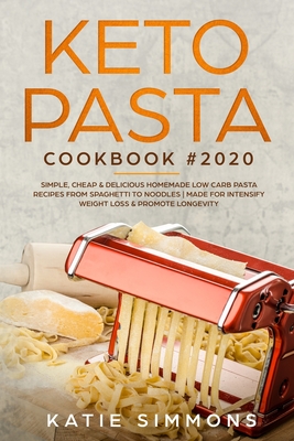 Keto Pasta Cookbook #2020: Simple, Cheap & Delicious Homemade Low Carb Pasta Recipes From Spaghetti to Noodles Made for Intensify Weight Loss & P - Katie Simmons