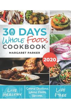 Coperta cărții '30 Days Whole Foods Cookbook: Delicious, Simple and Quick Whole Food Recipes Lose Weight, Gain Energy and Revitalize'