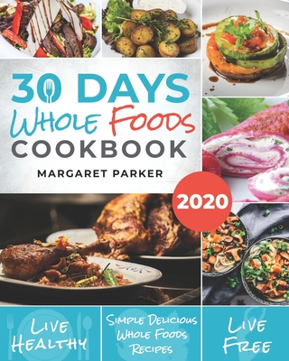 Coperta cărții '30 Days Whole Foods Cookbook: Delicious, Simple and Quick Whole Food Recipes Lose Weight, Gain Energy and Revitalize'