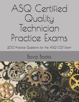 ASQ Certified Quality Technician Practice Exams: 200 Practice Questions for the ASQ CQT Exam - Bova Books Llc