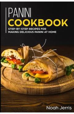 Poza produsului Panini Cookbook: Step-by-step recipes for making delicious panini at home - Noah Jerris