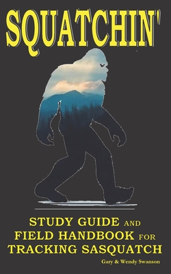 Squatchin': Study Guide and Field Handbook for Tracking Sasquatch - Wendy Swanson