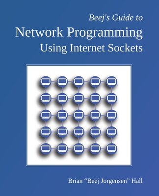 Beej's Guide to Network Programming: Using Internet Sockets - Brian Beej Jorgensen Hall