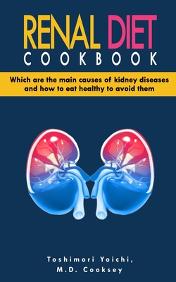 Renal Diet Cookbook: Discover which are the main causes of kidney diseases and how to eat healthy to avoid them with many renal diet recipe - Mark Daniel Cooksey